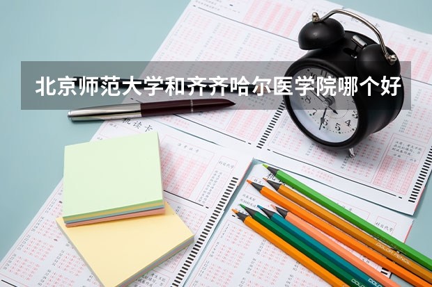 北京师范大学和齐齐哈尔医学院哪个好 录取分数线对比