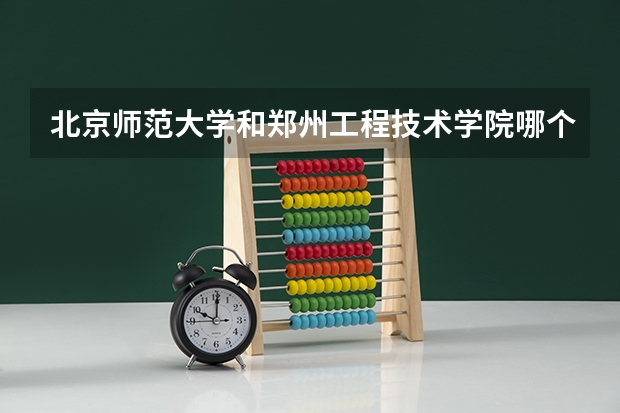 北京师范大学和郑州工程技术学院哪个好 录取分数线对比