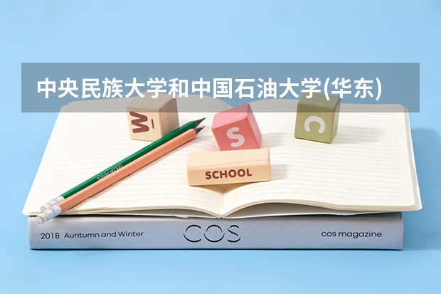 中央民族大学和中国石油大学(华东)哪个好 录取分数线对比