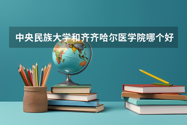中央民族大学和齐齐哈尔医学院哪个好 录取分数线对比