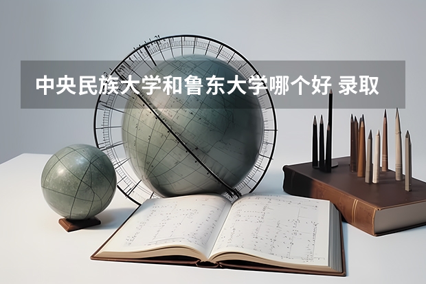 中央民族大学和鲁东大学哪个好 录取分数线对比