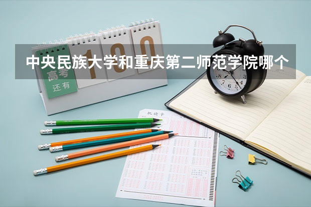 中央民族大学和重庆第二师范学院哪个好 录取分数线对比