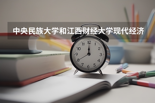中央民族大学和江西财经大学现代经济管理学院哪个好 录取分数线对比