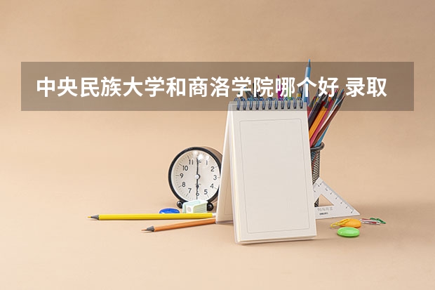 中央民族大学和商洛学院哪个好 录取分数线对比