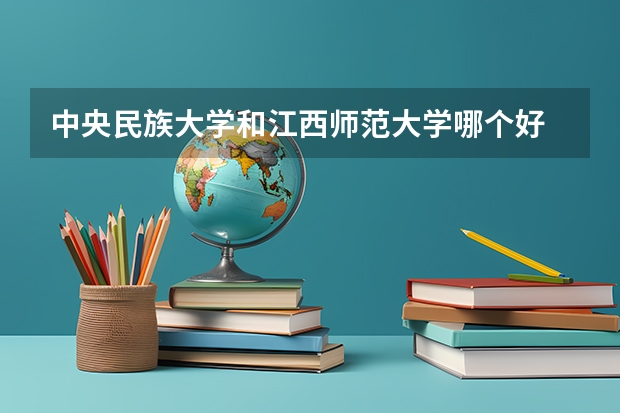 中央民族大学和江西师范大学哪个好 录取分数线对比