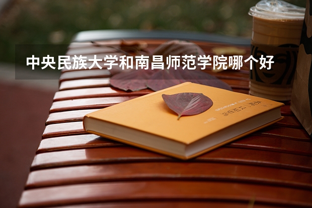 中央民族大学和南昌师范学院哪个好 录取分数线对比