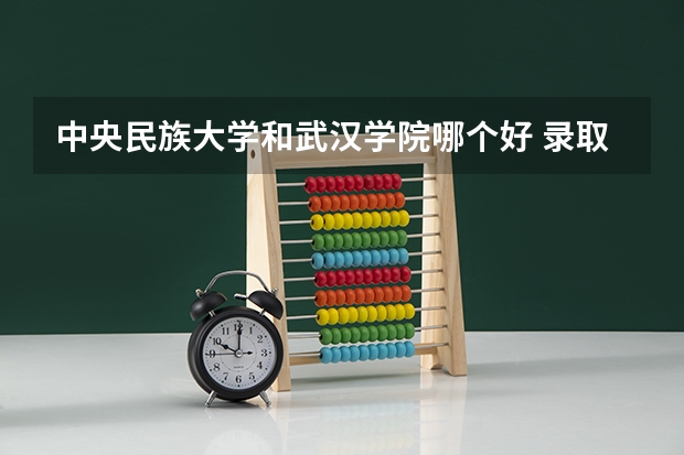 中央民族大学和武汉学院哪个好 录取分数线对比