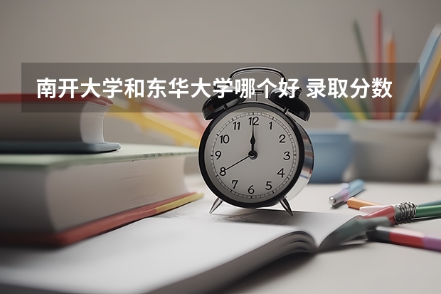 南开大学和东华大学哪个好 录取分数线对比