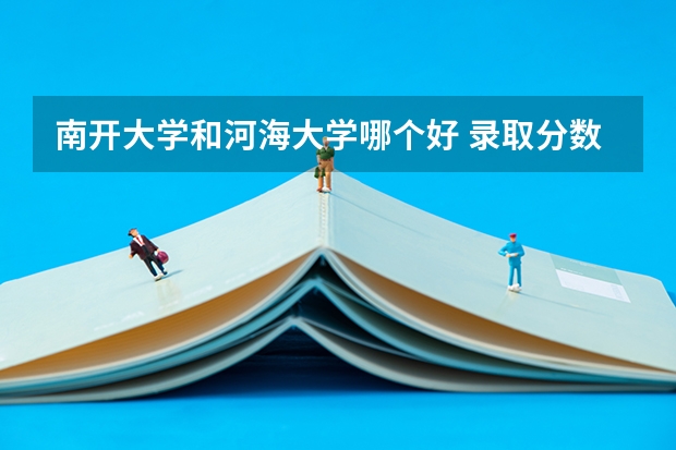 南开大学和河海大学哪个好 录取分数线对比