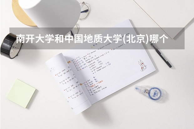 南开大学和中国地质大学(北京)哪个好 录取分数线对比