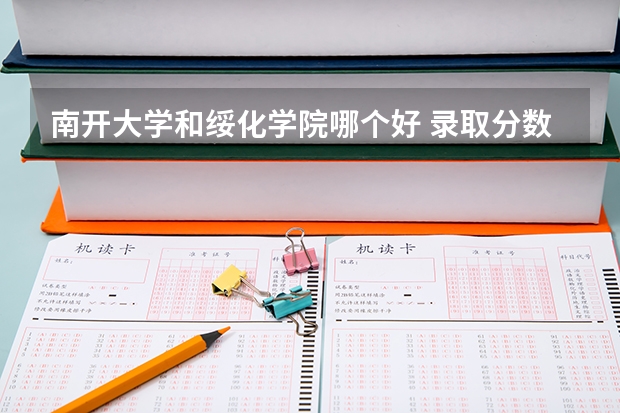 南开大学和绥化学院哪个好 录取分数线对比