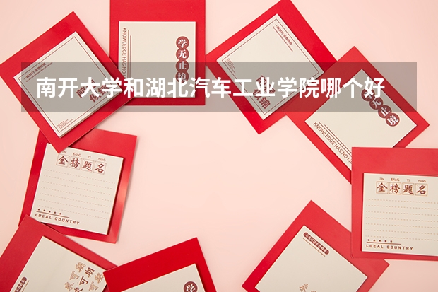 南开大学和湖北汽车工业学院哪个好 录取分数线对比