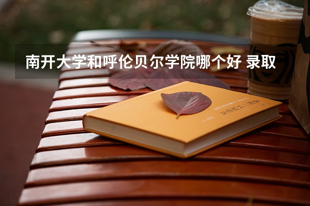 南开大学和呼伦贝尔学院哪个好 录取分数线对比