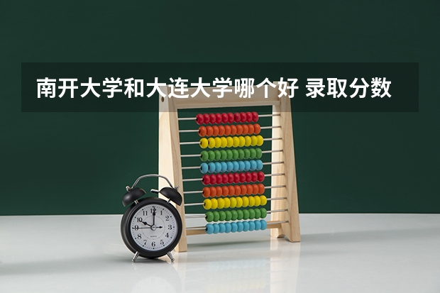 南开大学和大连大学哪个好 录取分数线对比