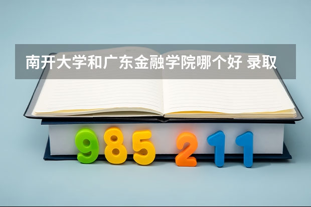 南开大学和广东金融学院哪个好 录取分数线对比