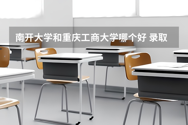 南开大学和重庆工商大学哪个好 录取分数线对比