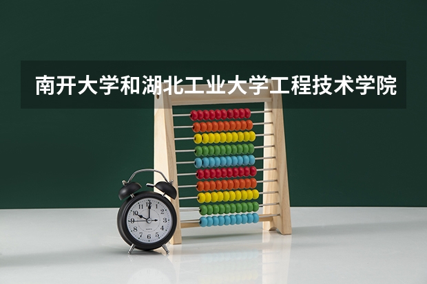 南开大学和湖北工业大学工程技术学院哪个好 录取分数线对比