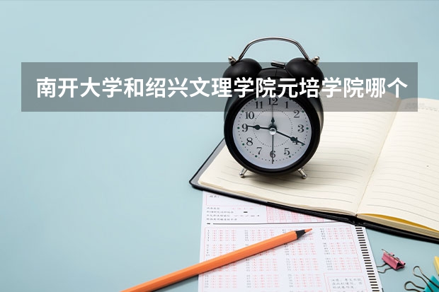 南开大学和绍兴文理学院元培学院哪个好 录取分数线对比