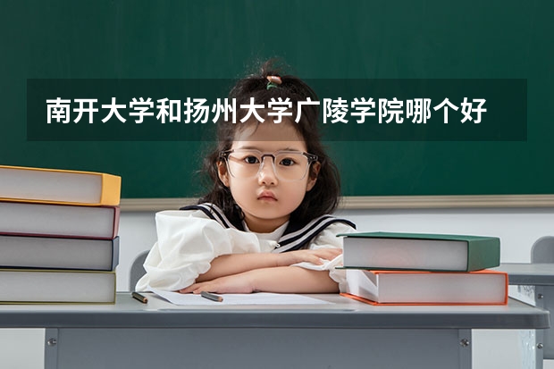 南开大学和扬州大学广陵学院哪个好 录取分数线对比