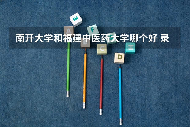 南开大学和福建中医药大学哪个好 录取分数线对比