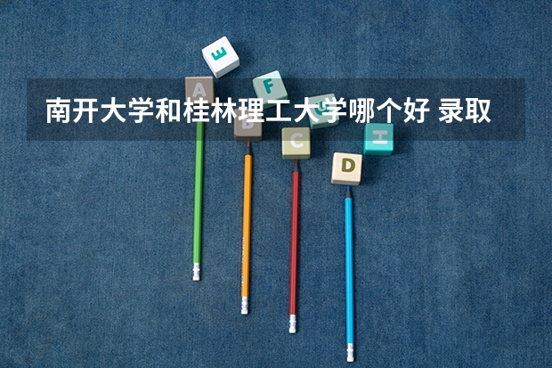 南开大学和桂林理工大学哪个好 录取分数线对比