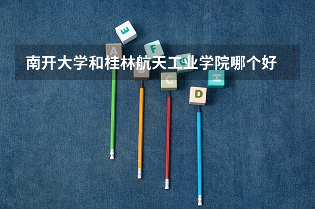 南开大学和桂林航天工业学院哪个好 录取分数线对比