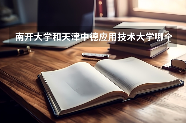 南开大学和天津中德应用技术大学哪个好 录取分数线对比
