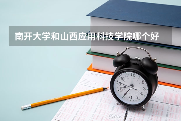 南开大学和山西应用科技学院哪个好 录取分数线对比