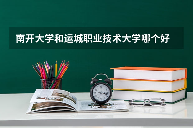 南开大学和运城职业技术大学哪个好 录取分数线对比