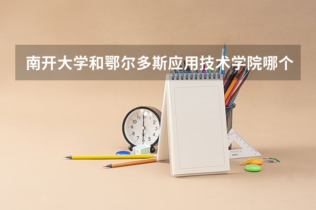 南开大学和鄂尔多斯应用技术学院哪个好 录取分数线对比