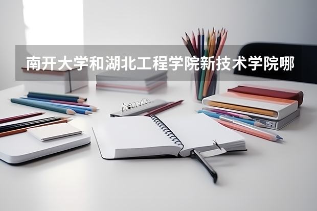 南开大学和湖北工程学院新技术学院哪个好 录取分数线对比