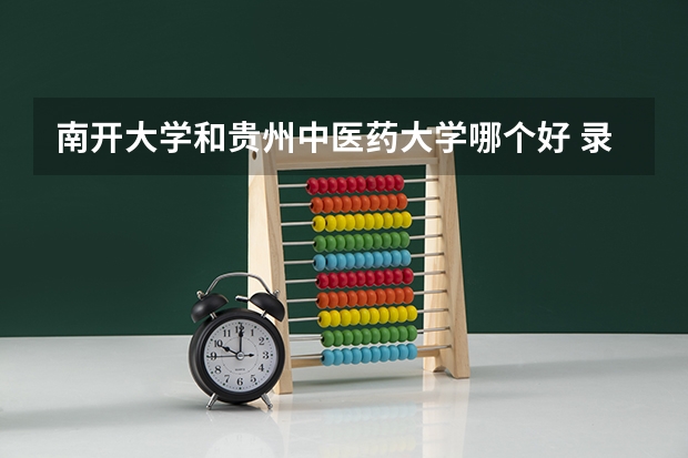 南开大学和贵州中医药大学哪个好 录取分数线对比