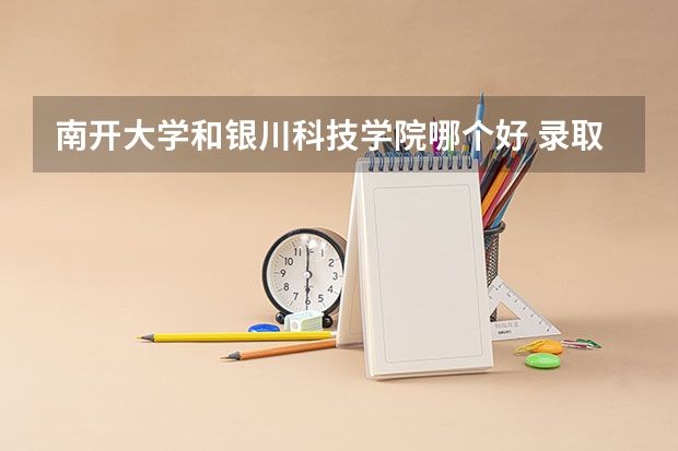 南开大学和银川科技学院哪个好 录取分数线对比
