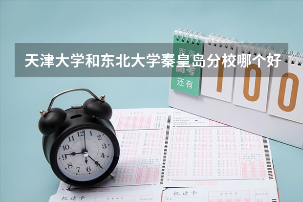 天津大学和东北大学秦皇岛分校哪个好 录取分数线对比