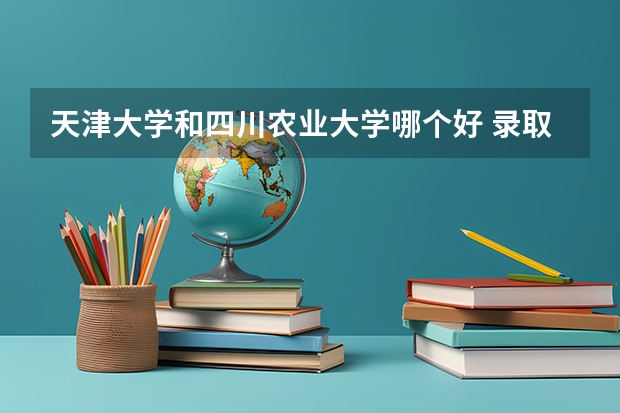 天津大学和四川农业大学哪个好 录取分数线对比