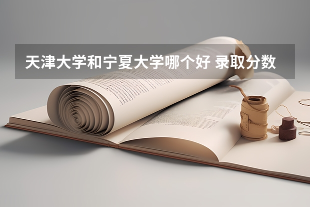 天津大学和宁夏大学哪个好 录取分数线对比