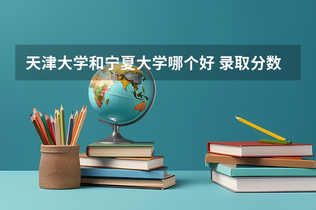 天津大学和宁夏大学哪个好 录取分数线对比