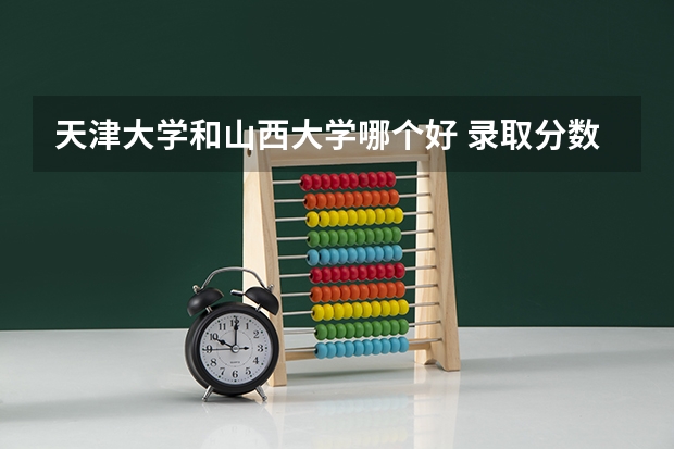 天津大学和山西大学哪个好 录取分数线对比