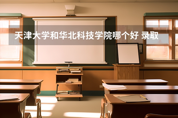 天津大学和华北科技学院哪个好 录取分数线对比
