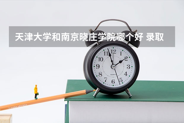 天津大学和南京晓庄学院哪个好 录取分数线对比
