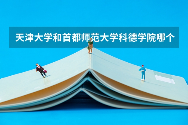 天津大学和首都师范大学科德学院哪个好 录取分数线对比
