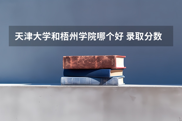 天津大学和梧州学院哪个好 录取分数线对比