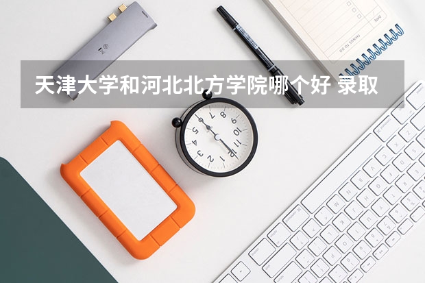 天津大学和河北北方学院哪个好 录取分数线对比