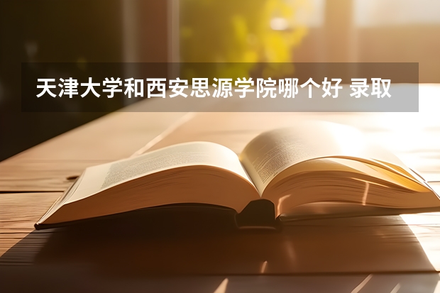 天津大学和西安思源学院哪个好 录取分数线对比