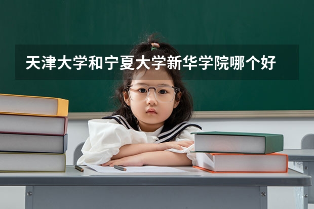 天津大学和宁夏大学新华学院哪个好 录取分数线对比