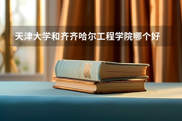 天津大学和齐齐哈尔工程学院哪个好 录取分数线对比