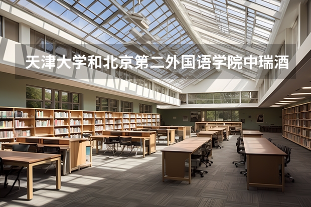 天津大学和北京第二外国语学院中瑞酒店管理学院哪个好 录取分数线对比