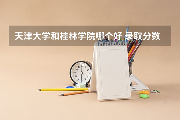 天津大学和桂林学院哪个好 录取分数线对比