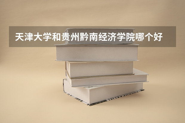 天津大学和贵州黔南经济学院哪个好 录取分数线对比