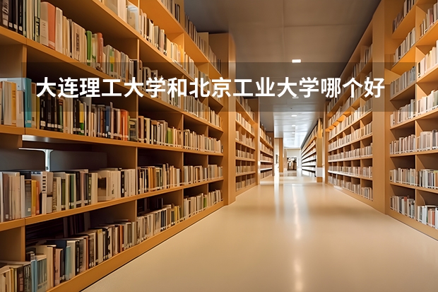 大连理工大学和北京工业大学哪个好 录取分数线对比